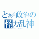 とある政治の怪力乱神（Ｐｏｌｉｔｉｃａｌ？）