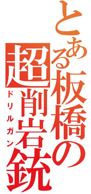 とある板橋の超削岩銃（ドリルガン）