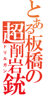 とある板橋の超削岩銃（ドリルガン）