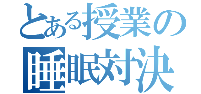 とある授業の睡眠対決（）