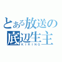 とある放送の底辺生主（ＫＩＲＩＮＧ）