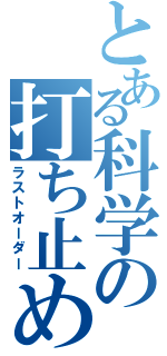 とある科学の打ち止め（ラストオーダー）