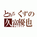 とあるくずの久富優也（僕はくずです）