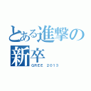 とある進撃の新卒（ＧＲＥＥ ２０１３）