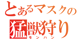 とあるマスクの猛獣狩り（モンハン）