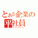 とある企業の平社員（ノットアッパー）