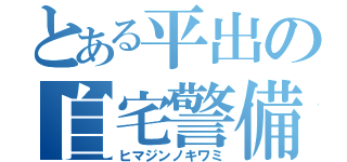 とある平出の自宅警備（ヒマジンノキワミ）