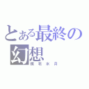 とある最終の幻想（鏡花水月）