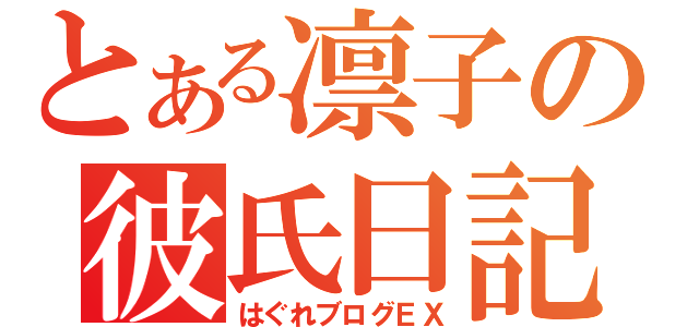 とある凛子の彼氏日記（はぐれブログＥＸ）