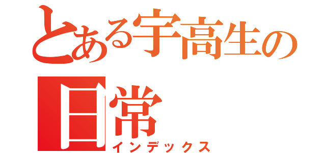 とある宇高生の日常（インデックス）