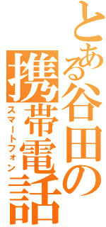 とある谷田の携帯電話（スマートフォン）