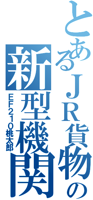 とあるＪＲ貨物の新型機関車（ＥＦ２１０桃太郎）