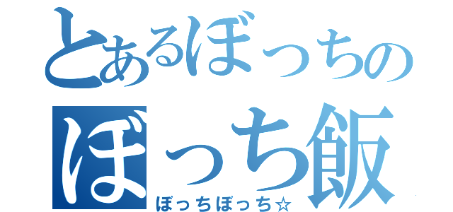 とあるぼっちのぼっち飯（ぼっちぼっち☆）