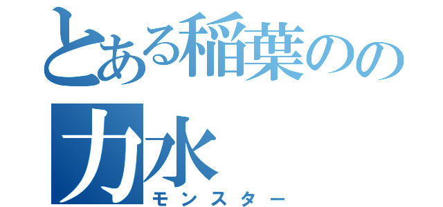 とある稲葉のの力水（モンスター）