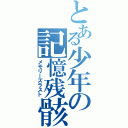 とある少年の記憶残骸（メモリーズラスト）