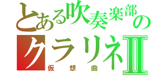 とある吹奏楽部のクラリネットⅡ（仮想曲）