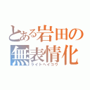 とある岩田の無表情化（ライトヘイコウ）