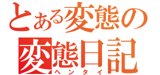 とある変態の変態日記（ヘンタイ）