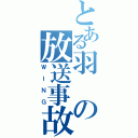 とある羽の放送事故（ＷＩＮＧ）