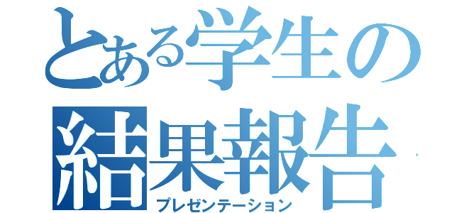 とある学生の結果報告（プレゼンテーション）