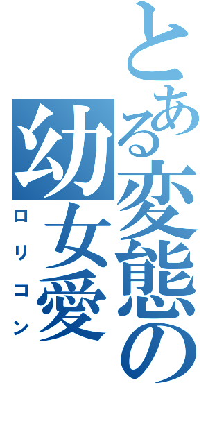 とある変態の幼女愛（ロリコン）