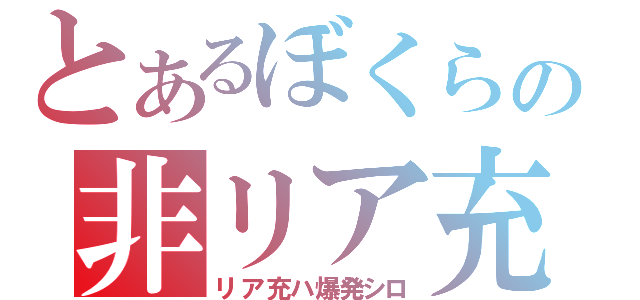 とあるぼくらの非リア充（リア充ハ爆発シロ）