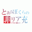 とあるぼくらの非リア充（リア充ハ爆発シロ）