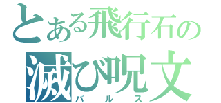 とある飛行石の滅び呪文（バルス）