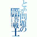 とある問題の解答戦士（クイズプレイヤー）