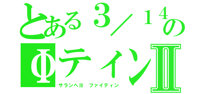 とある３／１４のΦティンⅡ（サランヘヨ　ファイティン）