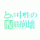 とある中性の腹筋崩壊（テラワロス）