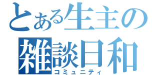 とある生主の雑談日和（コミュニティ）