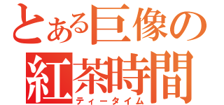 とある巨像の紅茶時間（ティータイム）