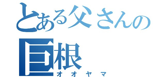 とある父さんの巨根（オオヤマ）