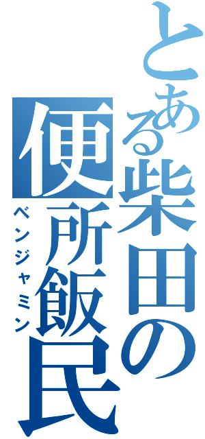 とある柴田の便所飯民（ベンジャミン）