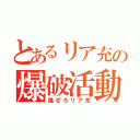 とあるリア充の爆破活動（爆ぜろリア充）