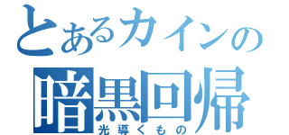 とあるカインの暗黒回帰（光導くもの）