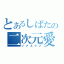 とあるしばたの二次元愛（リアルラブ）