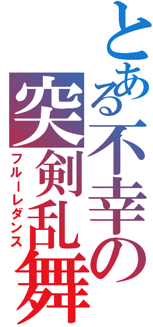 とある不幸の突剣乱舞（フルーレダンス）