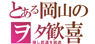 とある岡山のヲタ歓喜（推し武道を放送）