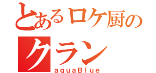 とあるロケ厨のクラン（ａｑｕａＢｌｕｅ）