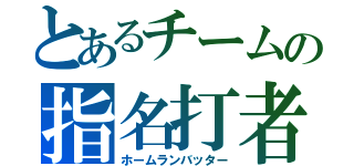 とあるチームの指名打者（ホームランバッター）