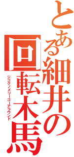 とある細井の回転木馬（ジゴクノメリーゴーアラウンド）