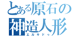 とある原石の神造人形（エルキドゥ）