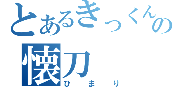 とあるきっくんのの懐刀（ひまり）