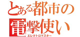 とある都市の電撃使い（エレクトロマスター）