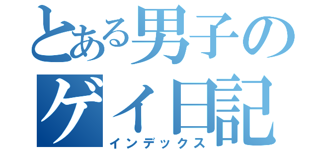 とある男子のゲイ日記（インデックス）