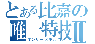 とある比嘉の唯一特技Ⅱ（オンリースキル）