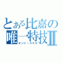 とある比嘉の唯一特技Ⅱ（オンリースキル）