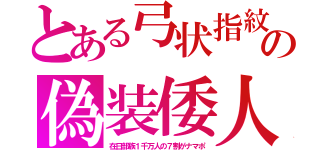 とある弓状指紋の偽装倭人（在日部族１千万人の７割がナマポ）